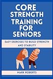 Core Strength Training for Seniors: Core Strength Training for Seniors: Easy Exercises to Build Strength and Stability
