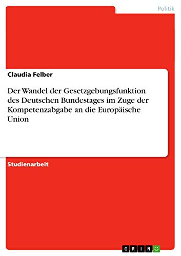 Der Wandel der Gesetzgebungsfunktion des Deutschen Bundestages im Zuge der Kompetenzabgabe an die Europäische Union (German Edition)