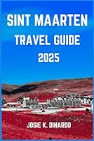 SINT MAARTEN TRAVEL GUIDE 2025: Unveiling the Marvels of the Tropics: Pro Tips, Must-See Landmarks, Images and More B0DCBTJFY7 Book Cover