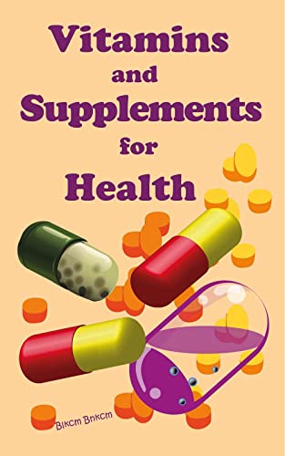 Vitamins and Supplements for Health: Vitamins and Supplements for Living Healthy, Vitamins, Supplements, What You Must Know About Vitamins