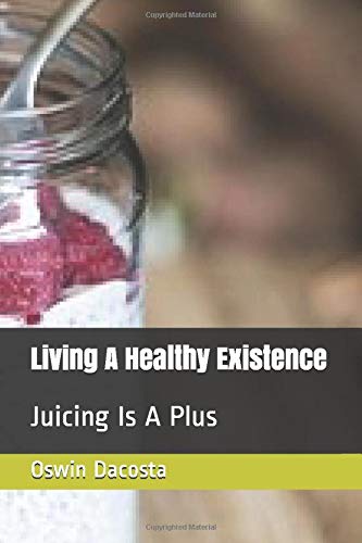 Living A Healthy Existence: Juicing Is A Plus (One of The Best Healthy Option)