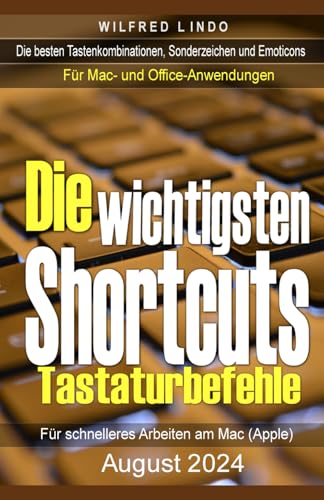 Die wichtigsten Shortcuts - Tastaturbefehle für schnelleres Arbeiten am Mac (Apple): Die besten Tastenkombinationen, Sonderzeichen und Emoticons für Mac- und Office-Anwendungen
