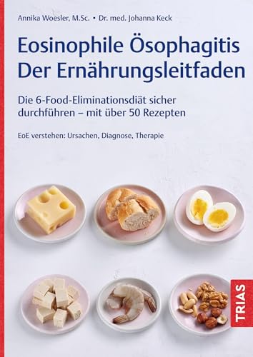 Eosinophile Ösophagitis - Der Ernährungsleitfaden: Die 6-Food-Eliminationsdiät sicher durchführen - mit über 50 Rezepten. EoE verstehen: Ursachen, Diagnose, Therapie
