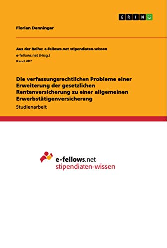 Die verfassungsrechtlichen Probleme einer Erweiterung der gesetzlichen Rentenversicherung zu einer allgemeinen Erwerbstätigenversicherung (German Edition)
