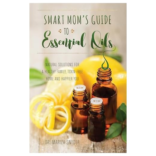 Smart Mom's Guide to Essential Oils: Natural Solutions for a Healthy Family, Toxin-Free Home and Happier You