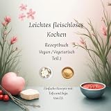Leichtes fleischloses kochen Rezeptbuch Teil 2 Vegan / Vegetarisch: Einfache Rezepte mit Tofu und Soja.