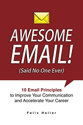 AWESOME EMAIL!: 10 Email Principles to Improve Your Communication and