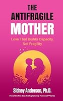 The Antifragile Mother: Love That Builds Capacity, Not Fragility (The Antifragile Family Framework) 1971262285 Book Cover