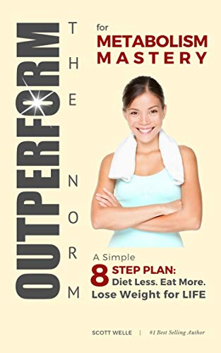 OUTPERFORM THE NORM for Metabolism Mastery: A Simple 8-Step Plan: Diet Less. Eat More. Lose Weight for LIFE.