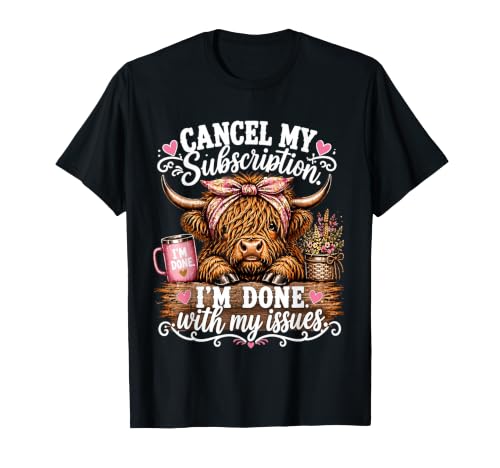 Cancel My Subscription I'm Done with My Issues Highland Cow T-Shirt