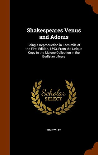 Shakespeares Venus and Adonis: Being a Reproduction in Facsimile of the First Edition, 1593, From the Unique Copy in the Malone Collection in the Bodleian Library