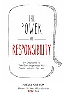 The Power of Responsibility: Six Decisions That Will Help You Take Back Happiness and Create Unlimited Success 0692581731 Book Cover