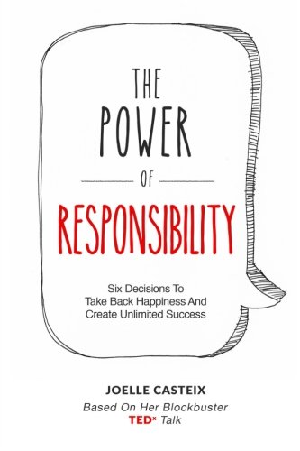 The Power of Responsibility: Six Decisions That Will Help You Take Back Happiness and Create Unlimited Success