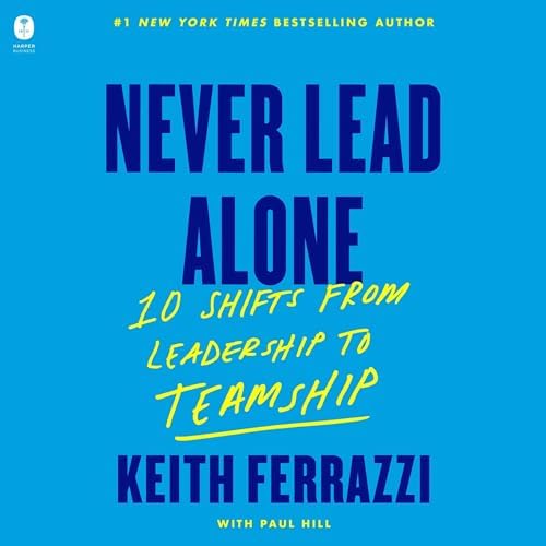Never Lead Alone: 10 Shifts from Leadership to Teamship Audiobook by Keith Ferrazzi