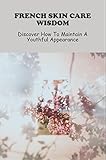French Skin Care Wisdom: Discover How To Maintain A Youthful Appearance (English Edition)