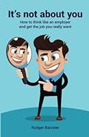 It's Not about You : How to Think Like an Employer and Get the Job You Really Want 1537610775 Book Cover