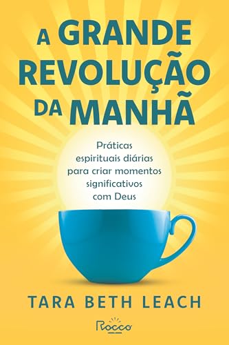 A Grande Revolução da Manhã: Práticas espirituais diárias para criar momentos significativos com Deus