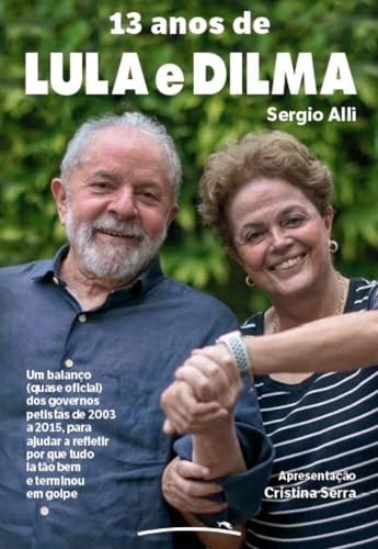13 anos de Lula e Dilma - Um balanço ( quase oficial ) dos governos petistas de 2003 a 2015 , para ajudar a refletir por que tud