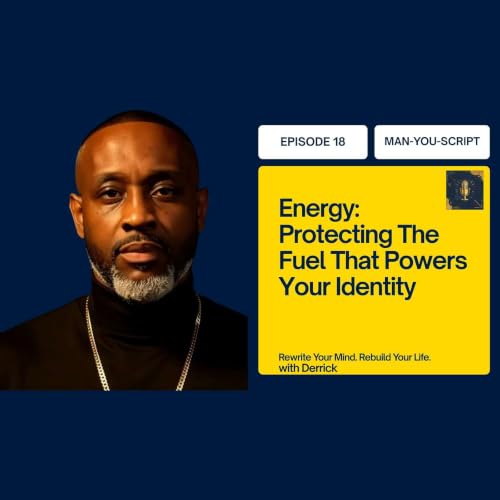Man-You-Script Podcast: Episode 18: Energy: Protecting The Fuel That Powers Your Identity