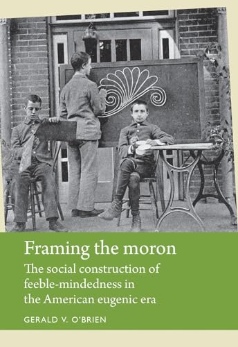 Framing the moron: The social construction of feeble-mindedness in the American eugenic era (Disability History)