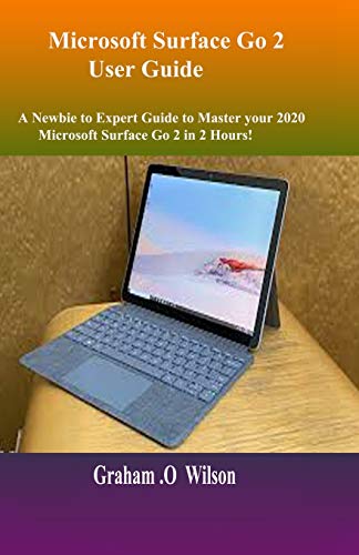 Microsoft Surface Go 2 User Guide: A Newbie to Expert Guide to Master your 2022 Microsoft Surface Go 2 in 2 Hours!