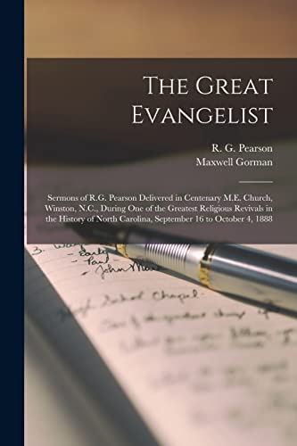 The Great Evangelist: Sermons of R.G. Pearson Delivered in Centenary M.E. Church, Winston, N.C., During One of the Greatest Religious Revivals in the ... Carolina, September 16 to October 4, 1888