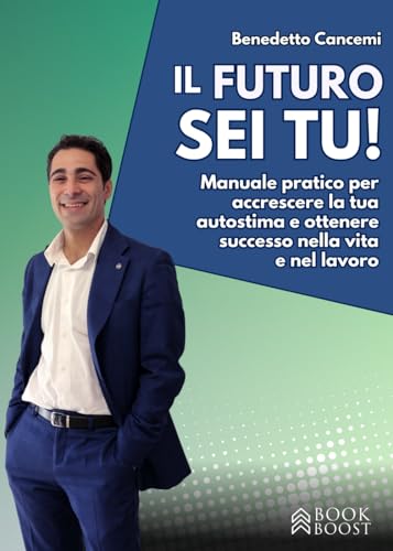 Il Futuro Sei Tu: Manuale pratico per accrescere la tua autostima e ottenere successo nella vita e nel lavoro