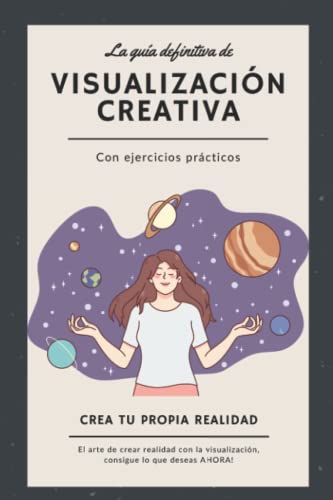 La guía definitiva de Visualización creativa Con ejercicios prácticos: Crea tu propia realidad - El arte de crear realidad con la visualización, consigue lo que deseas AHORA!