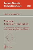 Modular Compiler Verification: A Refinement-Algebraic Approach Advocating Stepwise Abstraction (Lecture Notes in Computer Science) (Lecture Notes in Computer Science, 1283, Band 1283)