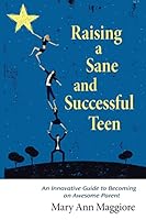 Raising a Sane and Successful Teen: An Innovative Guide to Becoming an Awesome Parent 0692326960 Book Cover