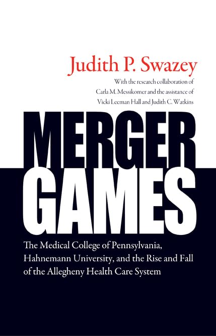 Merger Games: The Medical College of Pennsylvania, Hahnemann University, and the Rise and Fall of the Allegheny Healthcare System