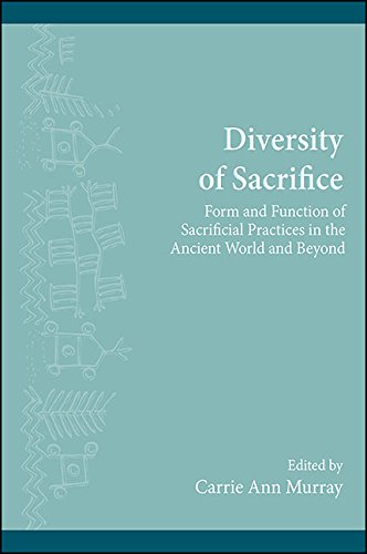 Diversity of Sacrifice: Form and Function of Sacrificial Practices in the Ancient World and Beyond (SUNY series, The Institute for European and ... Archaeology Distinguished Monograph Series)