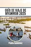 GUÍA DE VIAJE DE MYANMAR 2025: Una guía de cultura, aventura y serenidad