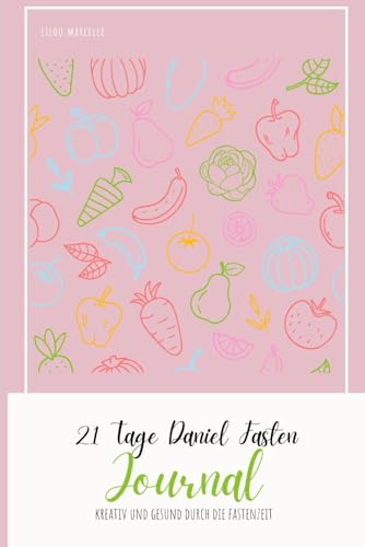 21 Tage Daniel Fasten Journal: Kreativ und Gesund durch die Fastenzeit