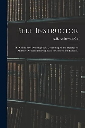 Self-instructor: the Child's First Drawing Book, Containing All the Pictures on Andrews' Noiseless Drawing Slates for Schools and Families.