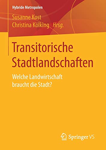 Transitorische Stadtlandschaften: Welche Landwirtschaft braucht die Stadt? (Hybride Metropolen)