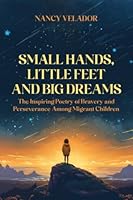 SMALL HANDS, LITTLE FEET AND BIG DREAMS: The Inspiring Poetry of Bravery and Perseverance Among Migrant Children 1649538022 Book Cover