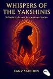 Whispers of the Yakshinis: 36 Gates to Shakti, Shadow, and Siddhi (The Tantric Alchemy Series Book 3)