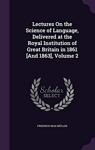 Lectures On the Science of Language, Delivered at the Royal Institution of Great Britain in 1861 [And 1863], Volume 2