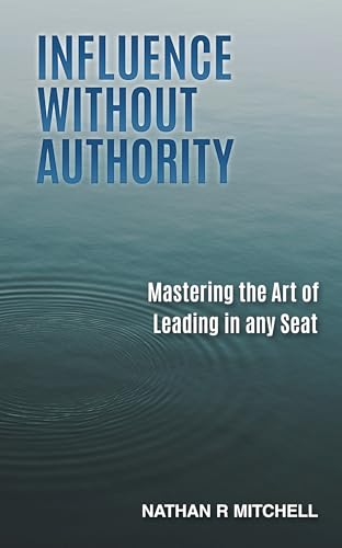 Influence Without Authority: Mastering the Art of Leading in Any Seat