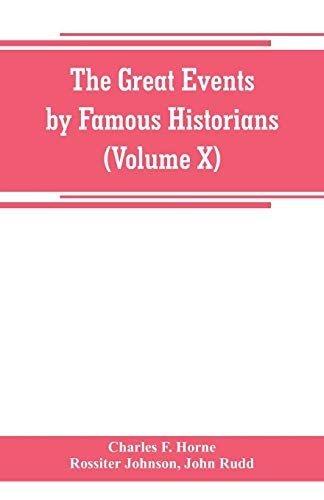 The great events by famous historians (Volume X): a comprehensive and readable account of the world's history, emphasizing the more important events, ... master-words of the most eminent historians