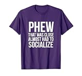 Phew that was close almost had to socialize t-shirt T-Shirt