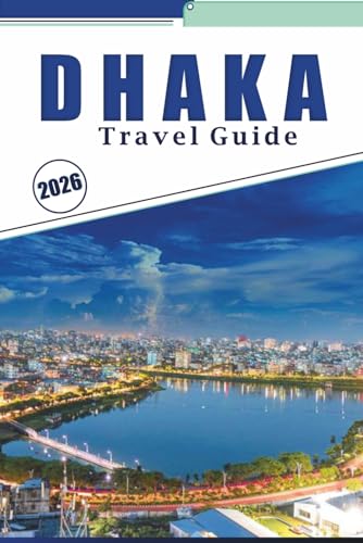 DHAKA TRAVEL GUIDE 2026: Explore the Heart of Bangladesh, Attractions, Hidden Gem, Outdoor Adventures, Local Cuisine, Maps, Nightlife, Culture and Local Experiences.