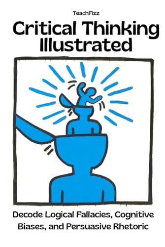 Critical Thinking Illustrated: Decode Fallacies, Biases & Persuasive Rhetoric