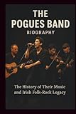  THE POGUES BAND BIOGRAPHY: The History of Their Music and Irish Folk-Rock Legacy
