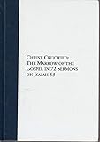 Christ crucified: Or, the marrow of the Gospel in seventy-two sermons on the fifty-third chapter of Isaiah (17th century Presbyterians)