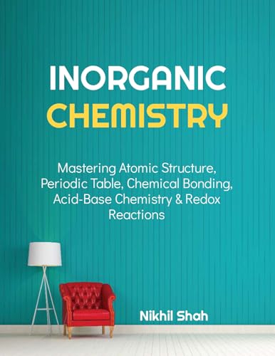 Inorganic Chemistry: Mastering Atomic Structure, Periodic Table, Chemical Bonding, Acid-Base Chemist