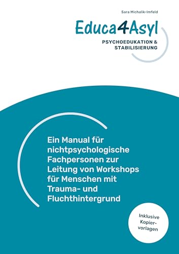 Educa4Asyl - Psychoedukation und Stabilisierung: Ein Manual für nichtpsychologische Fachpersonen zur Leitung von Workshops für Menschen mit Trauma- und Fluchthintergrund