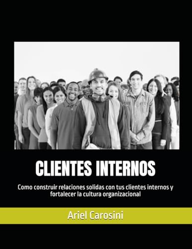 CLIENTES INTERNOS: Como construir relaciones solidas con tus clientes internos y fortalecer la...