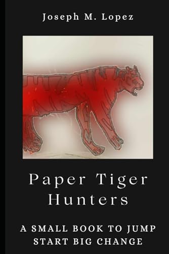 Paper Tiger Hunters: A Small Book To Jump Start Big Change